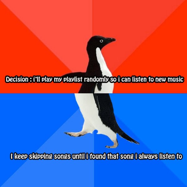 socially awkward penguin template - Decision i'll play my playlist randomly so i can listen to new music I keep skipping songs until i found that song i always listen to