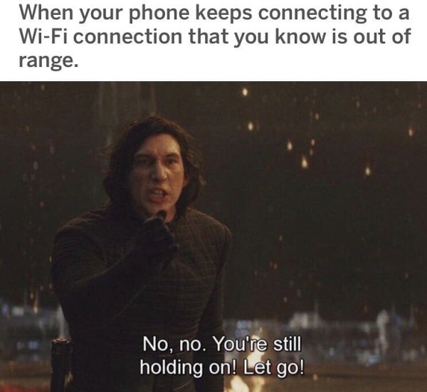 no no you re still holding - When your phone keeps connecting to a WiFi connection that you know is out of range. No, no. You're still holding on! Let go!