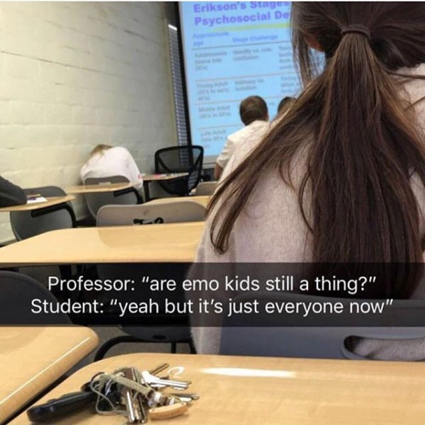 emo still a thing meme - Erikson's stage Psychosocial De Professor "are emo kids still a thing?" Student "yeah but it's just everyone now"