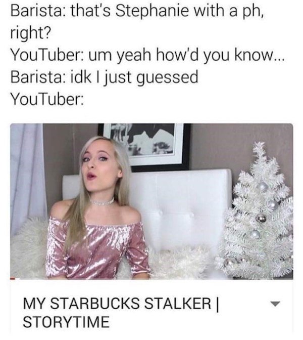 roast attention seekers - Barista that's Stephanie with a ph, right? YouTuber um yeah how'd you know... Barista idk I just guessed YouTuber My Starbucks Stalker || Storytime