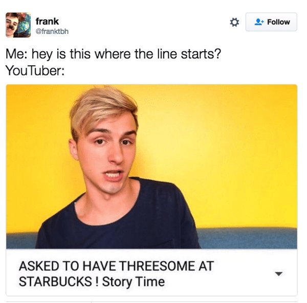 youtuber memes - frank franke Me hey is this where the line starts? YouTuber Asked To Have Threesome At Starbucks ! Story Time
