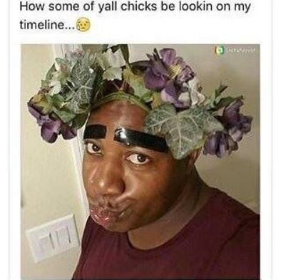 How some of yall chicks be lookin on my timeline...620