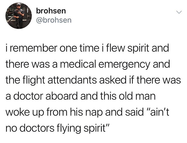 day 222 without sex - brohsen i remember one time i flew spirit and there was a medical emergency and the flight attendants asked if there was a doctor aboard and this old man woke up from his nap and said "ain't no doctors flying spirit"