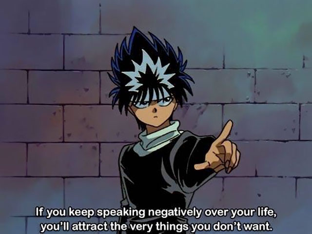 hiei yu yu hakusho - If you keep speaking negatively over your life, you'll attract the very things you don't want.