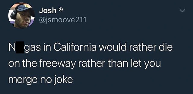 relatable tweets 2019 - Josh 211 'N gas in California would rather die on the freeway rather than let you merge no joke