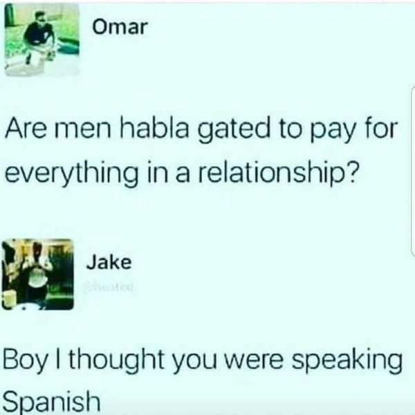 habla gated meme - La Omar Are men habla gated to pay for everything in a relationship? Jake Boy I thought you were speaking Spanish