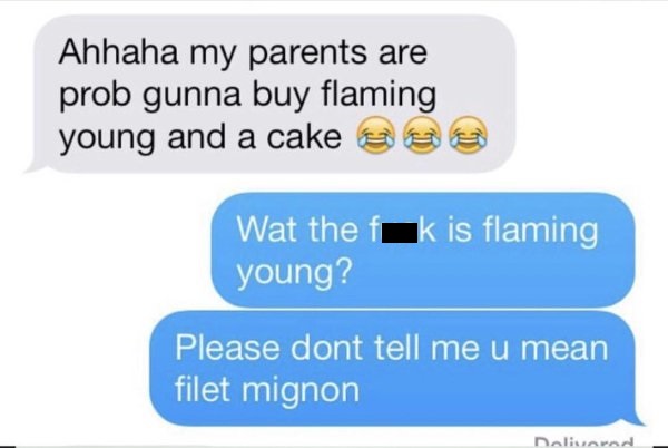 communication - Ahhaha my parents are prob gunna buy flaming young and a cake sa Wat the fk is flaming young? Please dont tell me u mean filet mignon