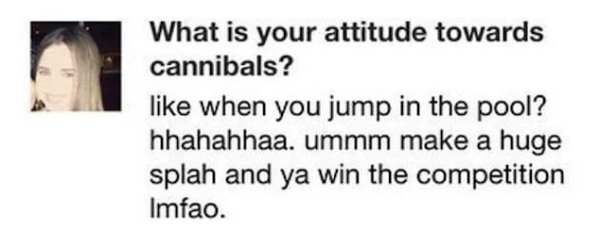 cannibal bone apple tea - What is your attitude towards cannibals? when you jump in the pool? hhahahhaa. ummm make a huge splah and ya win the competition Imfao.