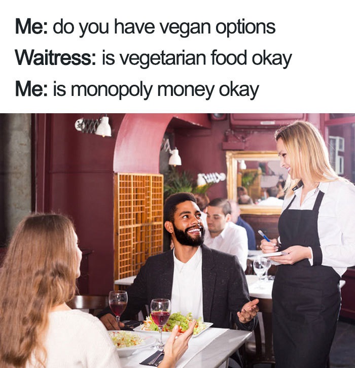 vegan man talking to waiter - Me do you have vegan options Waitress is vegetarian food okay Me is monopoly money okay