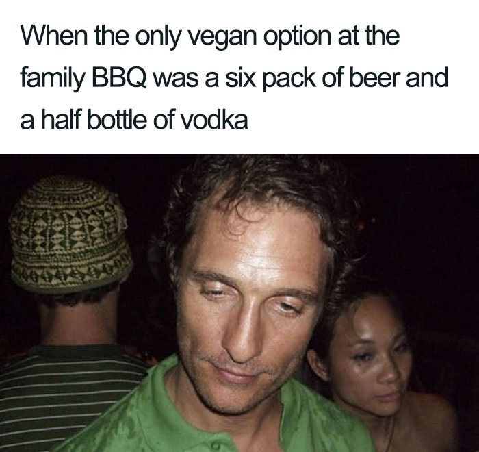 vegan matthew mcconaughey drunk meme - When the only vegan option at the family Bbq was a six pack of beer and a half bottle of vodka family Bbq was a six pack of beer an