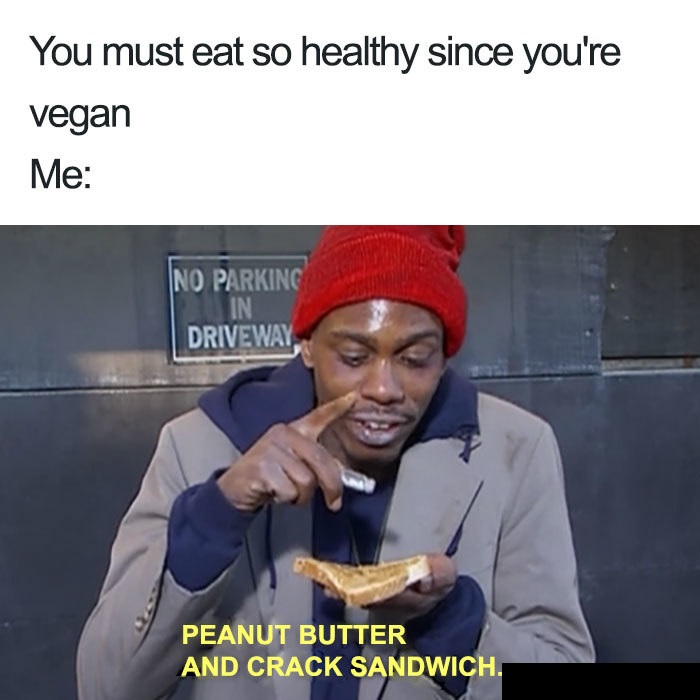 vegan vegan memes - You must eat so healthy since you're vegan Me No Parking Driveway Peanut Butter And Crack Sandwich.