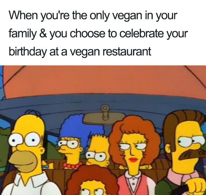 vegan queensland election memes - When you're the only vegan in your family & you choose to celebrate your birthday at a vegan restaurant