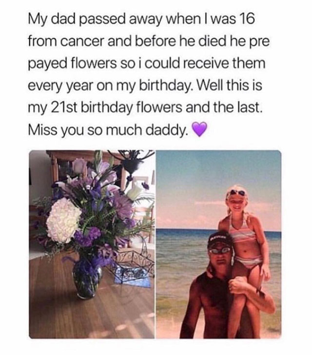 memes - my dad he die because he had cancer - My dad passed away when I was 16 from cancer and before he died he pre payed flowers so i could receive them every year on my birthday. Well this is my 21st birthday flowers and the last. Miss you so much dadd