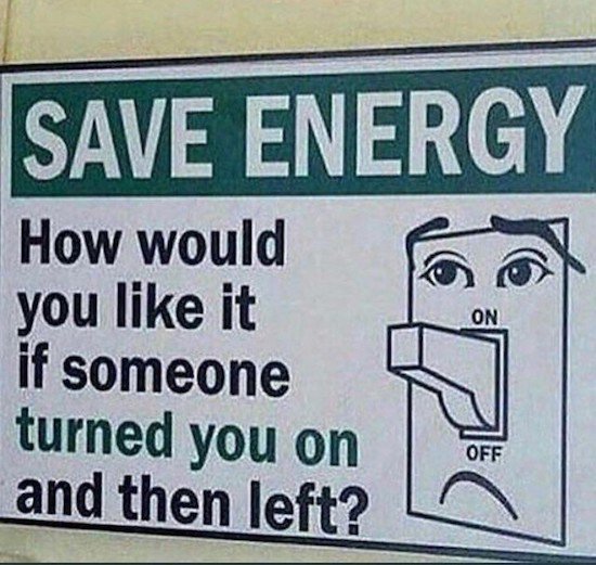 someone turned you - Save Energy On How would you it if someone turned you on and then left? Off Off