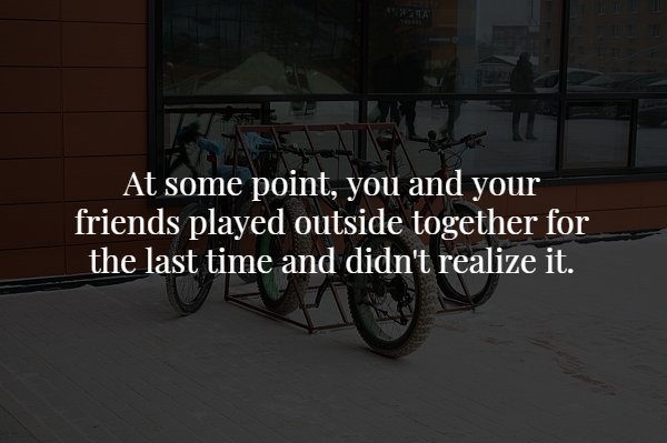 scary love facts - At some point, you and your friends played outside together for the last time and didn't realize it.