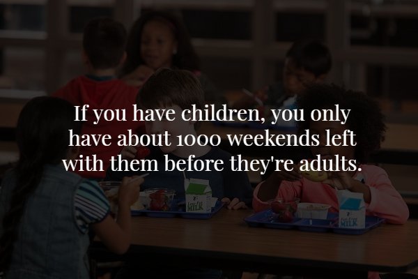 conversation - If you have children, you only have about 1000 weekends left with them before they're adults.