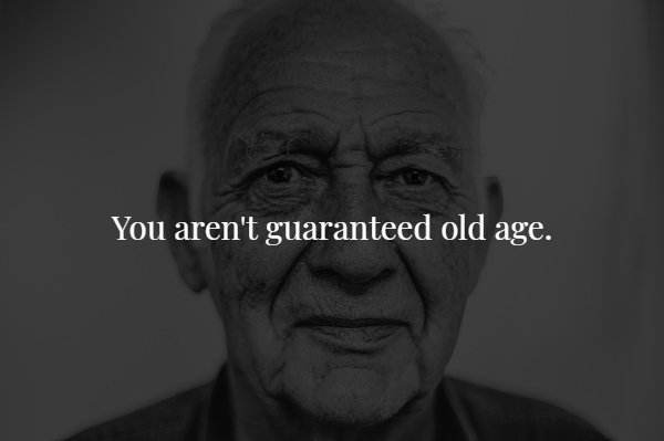 monochrome photography - You aren't guaranteed old age.
