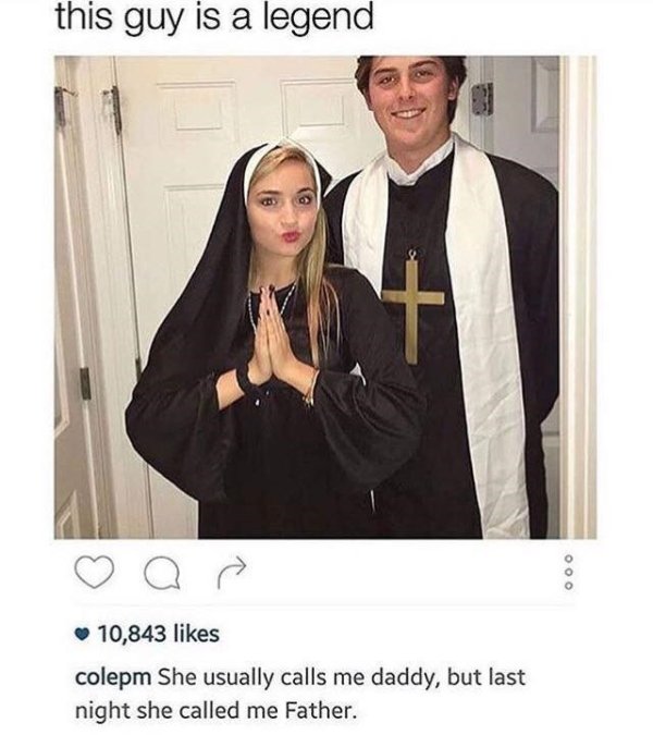 funny sex memes - this guy is a legend 10,843 colepm She usually calls me daddy, but last night she called me Father.