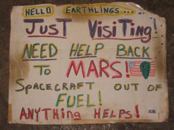 sign - Hello Earthlings ... Just Visiting Need Help Back To Mars! Spacecraft Out Of Fuel! ANYTHing HELPs !