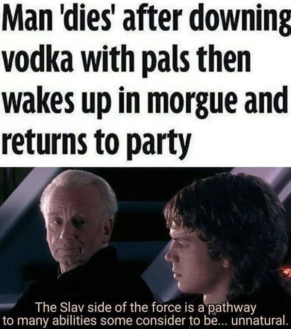 chancellor palpatine meme - Man 'dies' after downing vodka with pals then wakes up in morgue and returns to party The Slav side of the force is a pathway to many abilities some consider to be... unnatural