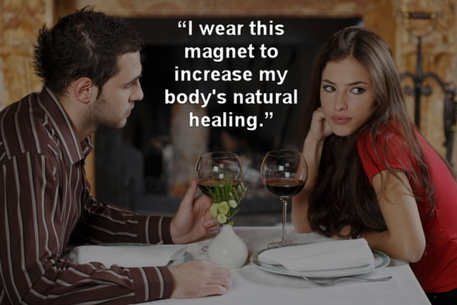 awkward date - "I wear this magnet to increase my body's natural healing."