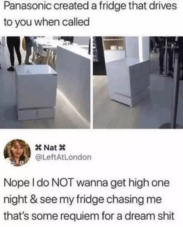 requiem for a dream memes - Panasonic created a fridge that drives to you when called # Nat H Nope I do Not wanna get high one night & see my fridge chasing me that's some requiem for a dream shit