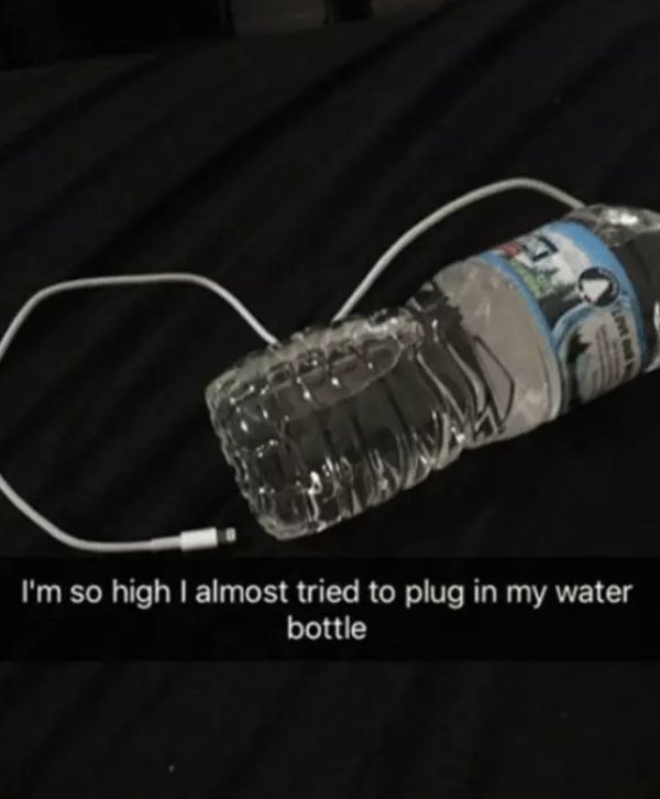 light - I'm so high I almost tried to plug in my water bottle