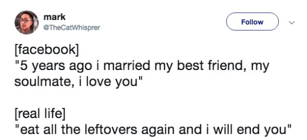 triptrotting - mark facebook "5 years ago i married my best friend, my soulmate, i love you" real life "eat all the leftovers again and i will end you"
