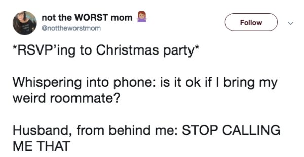diagram - not the Worst mom Rsvp'ing to Christmas party Whispering into phone is it ok if I bring my weird roommate? Husband, from behind me Stop Calling Me That