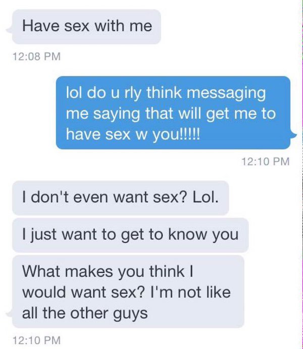cute text messages - Have sex with me lol do u rly think messaging me saying that will get me to have sex w you!!!!! I don't even want sex? Lol. I just want to get to know you What makes you think | would want sex? I'm not all the other guys