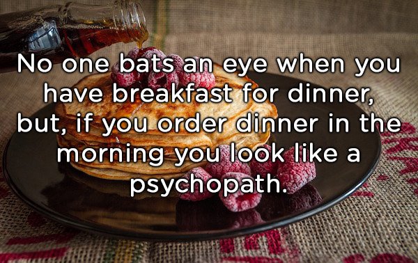 pancakes amazing - No one bats an eye when you have breakfast for dinner, but, if you order dinner in the morning you look a psychopath.