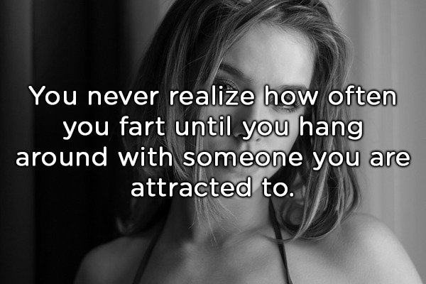 thoughts that make you think - You never realize how often you fart until you hang around with someone you are attracted to. around wattracted to