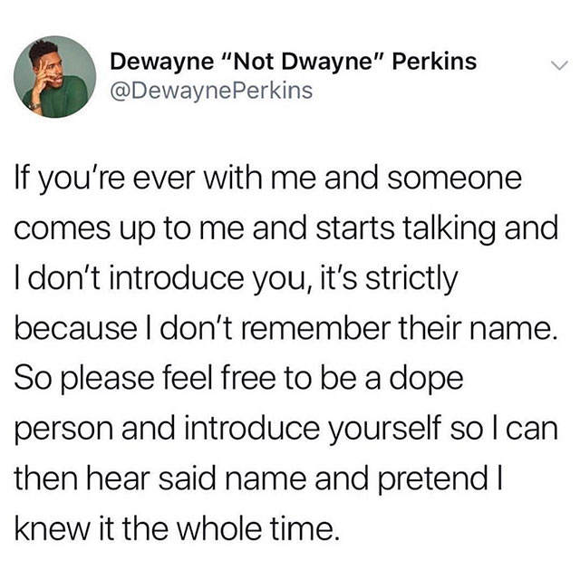 NCT - Dewayne "Not Dwayne" Perkins Perkins If you're ever with me and someone comes up to me and starts talking and Idon't introduce you, it's strictly because I don't remember their name. So please feel free to be a dope person and introduce yourself so 