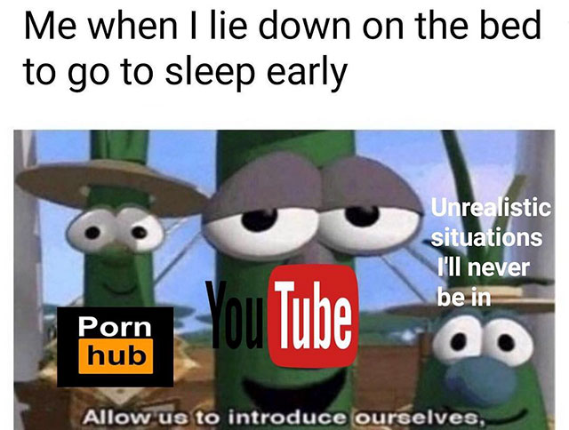 veggie tales area 51 meme - Me when I lie down on the bed to go to sleep early Unrealistic situations I'll never be in Tube Porn hub ao Allow us to introduce ourselves,