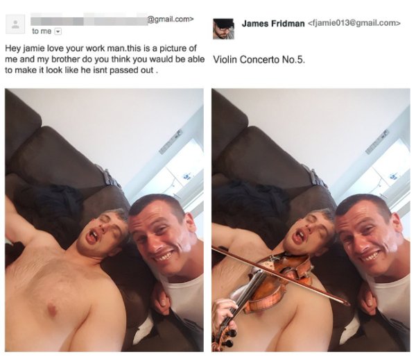 Internet troll - .com> James Fridman  to me Hey jamie love your work man.this is a picture of me and my brother do you think you wauld be able Violin Concerto No.5. to make it look he isnt passed out.