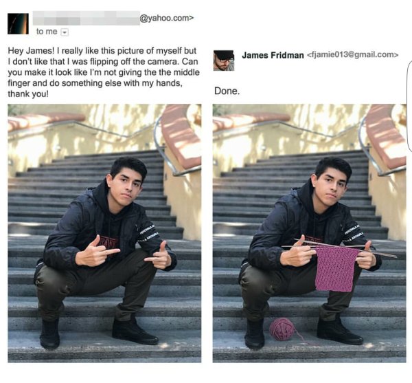 james fridman - .com> to me James Fridman  Hey James! I really this picture of myself but I don't that I was flipping off the camera. Can you make it look I'm not giving the the middle finger and do something else with my hands, thank you! Done.
