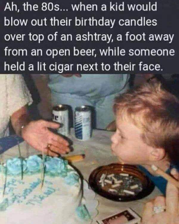 nostalgic kids smoking 1980s - Ah, the 80s... when a kid would blow out their birthday candles over top of an ashtray, a foot away from an open beer, while someone held a lit cigar next to their face.