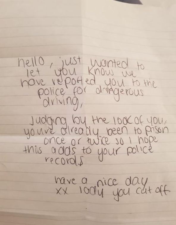 handwriting - hello, just wonted to let you know we have reported you to the police for dangerous driving, Judaing by the look of your youre already been to prison once or twice so I hope this adds to your police records have a nice day. Xx lady you cut o