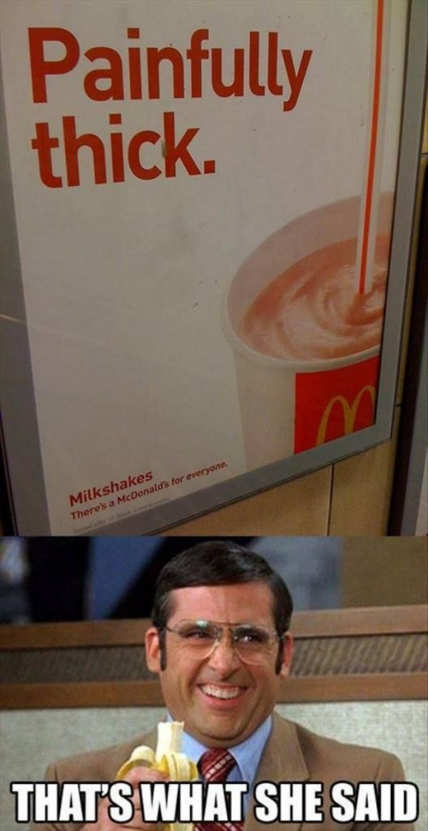 that's what she said humor - Painfully thick. Milkshakes There's a McDonald's for everyone, That'S What She Said