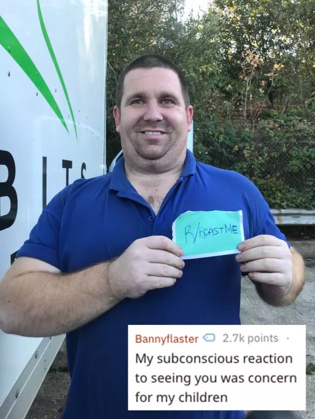 roast me reddit - RReastme Bannyflaster points My subconscious reaction to seeing you was concern for my children