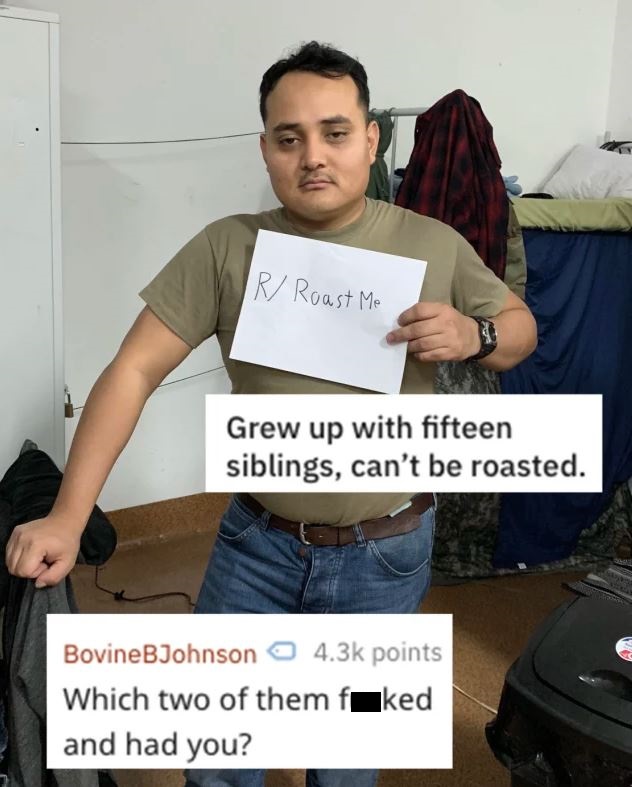 photo caption - Ir Roast Me Grew up with fifteen siblings, can't be roasted. BovineBJohnson points Which two of them faked and had you?