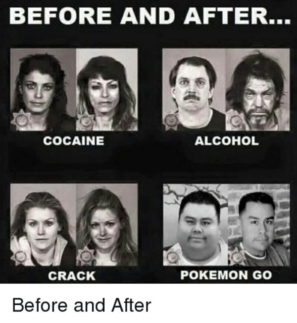 alcoholic funny meme - Before And After... Cocaine Alcohol Crack Pokemon Go Before and After