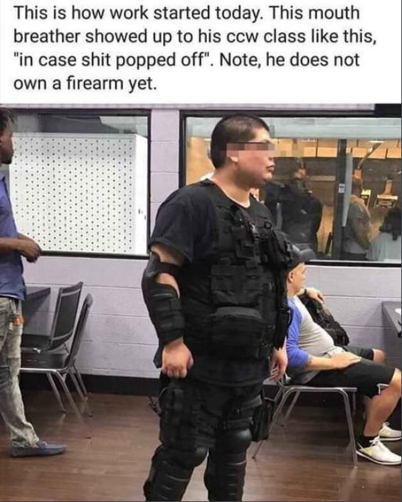 concealed carry course meme - This is how work started today. This mouth breather showed up to his ccw class this, "in case shit popped off". Note, he does not own a firearm yet.