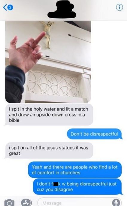 angle - i spit in the holy water and lit a match and drew an upside down cross in a bible Don't be disrespectful i spit on all of the jesus statues it was great Yeah and there are people who find a lot of comfort in churches I don't fk w being disrespectf