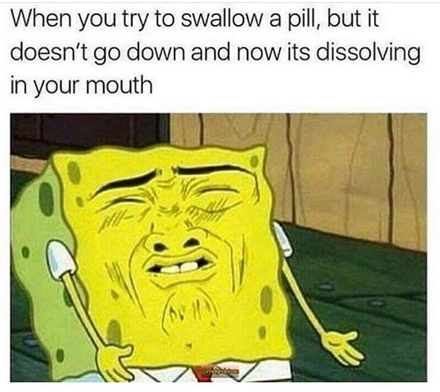 funny spongebob - When you try to swallow a pill, but it doesn't go down and now its dissolving in your mouth