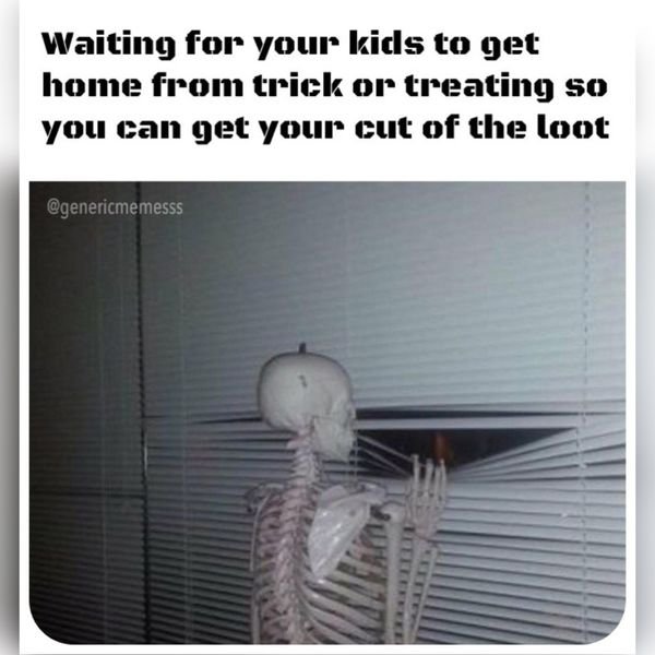 Meme - Waiting for your kids to get home from trick or treating so you can get your cut of the loot