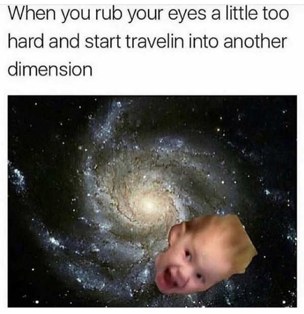 you rub your eyes too hard meme - When you rub your eyes a little too hard and start travelin into another dimension