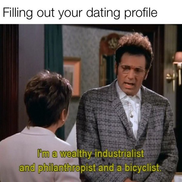 funny dating memes - Filling out your dating profile I'm a wealthy industrialist and philanthropist and a bicyclist.