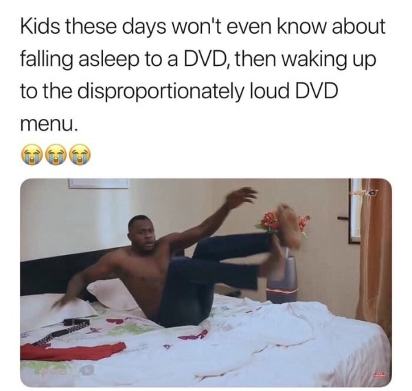 she proposed meme - Kids these days won't even know about falling asleep to a Dvd, then waking up to the disproportionately loud Dvd menu.