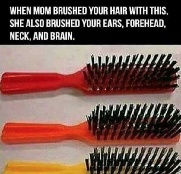 mom brushes your hair meme - When Mom Brushed Your Hair With This, She Also Brushed Your Ears, Forehead, Neck, And Brain. Lu Iii